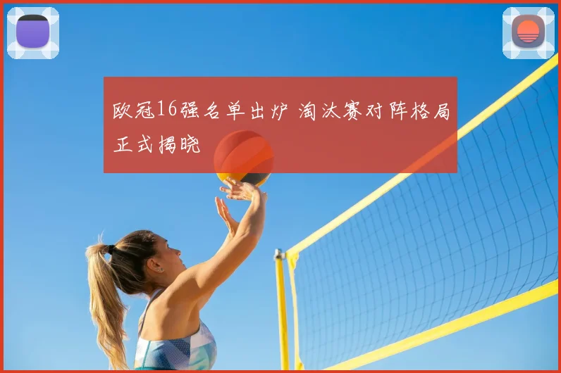 欧冠16强名单出炉 淘汰赛对阵格局正式揭晓