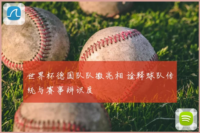世界杯德国队队徽亮相 诠释球队传统与赛事辨识度