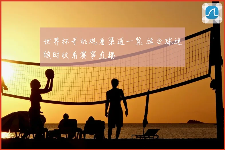 世界杯手机观看渠道一览 适合球迷随时收看赛事直播