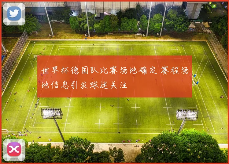 世界杯德国队比赛场地确定 赛程场地信息引发球迷关注