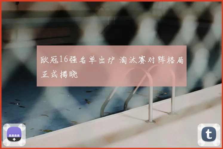 欧冠16强名单出炉 淘汰赛对阵格局正式揭晓