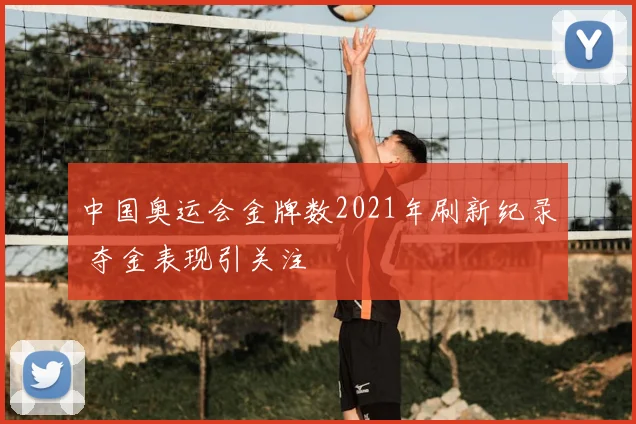 中国奥运会金牌数2021年刷新纪录 夺金表现引关注