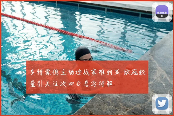 多特蒙德主场迎战塞维利亚 欧冠较量引关注次回合悬念待解
