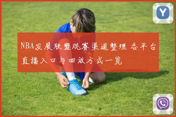 NBA发展联盟观赛渠道整理 各平台直播入口与回放方式一览