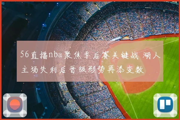 56直播nba聚焦季后赛关键战 湖人主场失利后晋级形势再添变数