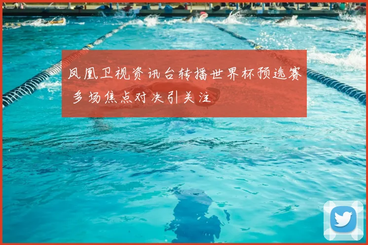 凤凰卫视资讯台转播世界杯预选赛 多场焦点对决引关注