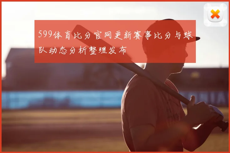 599体育比分官网更新赛事比分与球队动态分析整理发布