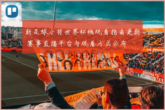 新足球小将世界杯线观看指南更新 赛事直播平台与观看方式公布