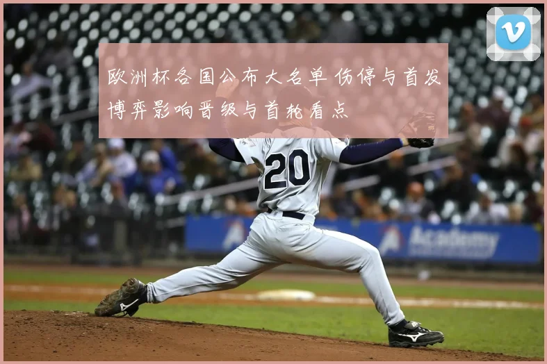 欧洲杯各国公布大名单 伤停与首发博弈影响晋级与首轮看点