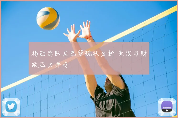 梅西离队后巴萨现状分析 竞技与财政压力并存
