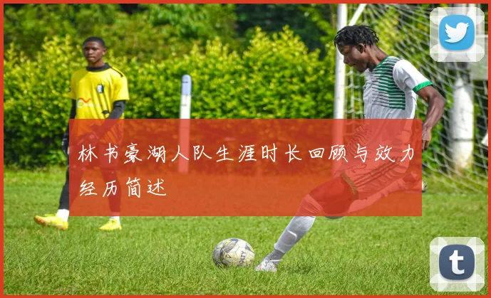 林书豪湖人队生涯时长回顾与效力经历简述