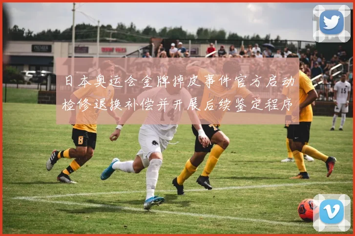 日本奥运会金牌掉皮事件官方启动检修退换补偿并开展后续鉴定程序