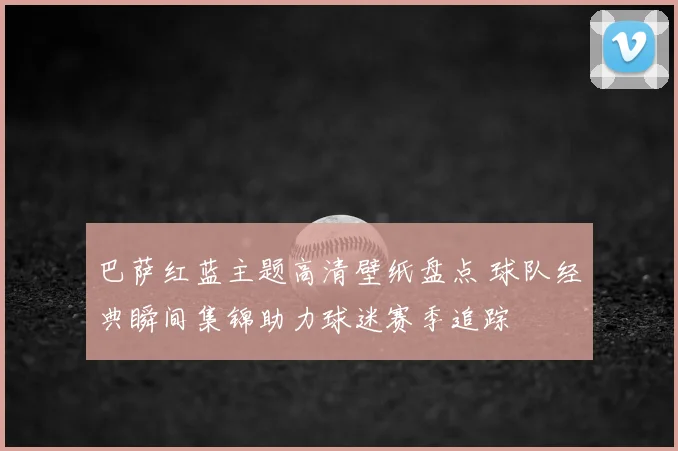 巴萨红蓝主题高清壁纸盘点 球队经典瞬间集锦助力球迷赛季追踪