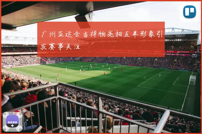 广州亚运会吉祥物亮相五羊形象引发赛事关注