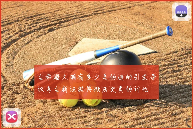 古希腊文明有多少是伪造的引发争议考古新证据再掀历史真伪讨论