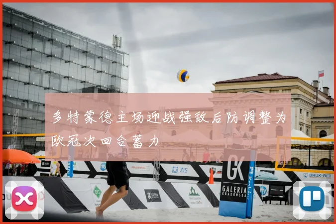 多特蒙德主场迎战强敌后防调整为欧冠次回合蓄力
