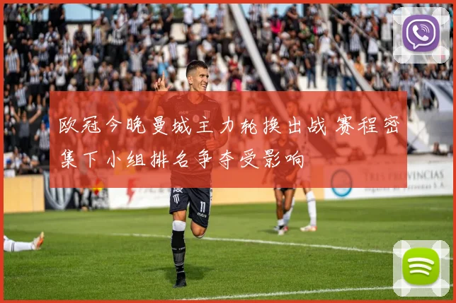 欧冠今晚曼城主力轮换出战 赛程密集下小组排名争夺受影响