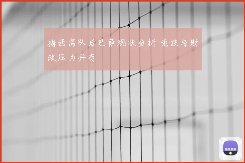 梅西离队后巴萨现状分析 竞技与财政压力并存