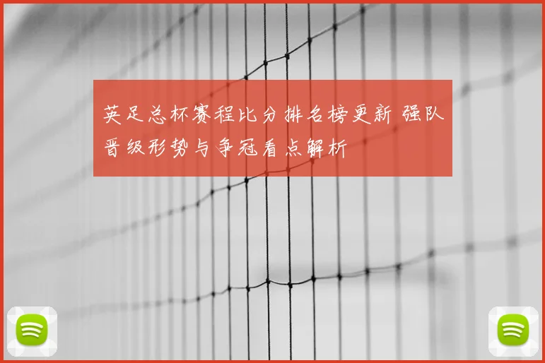 英足总杯赛程比分排名榜更新 强队晋级形势与争冠看点解析
