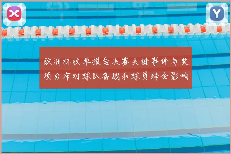 欧洲杯收单报告决赛关键事件与奖项分布对球队备战和球员转会影响