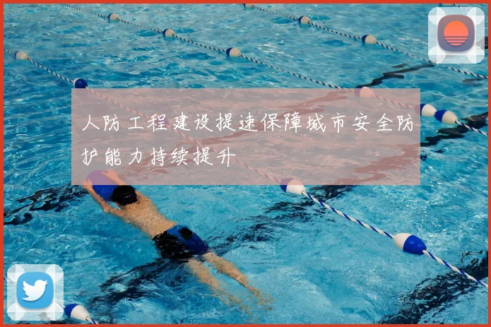人防工程建设提速保障城市安全防护能力持续提升