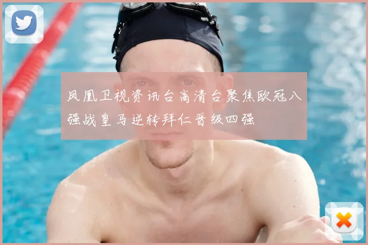 凤凰卫视资讯台高清台聚焦欧冠八强战皇马逆转拜仁晋级四强