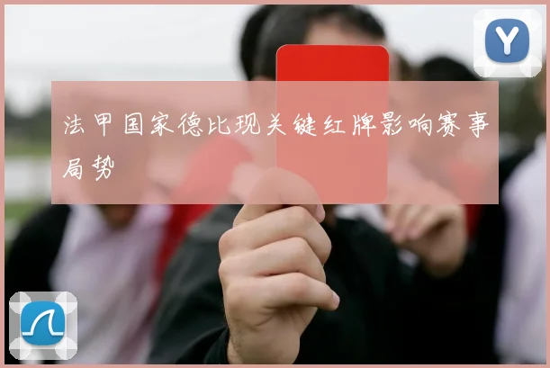 法甲国家德比现关键红牌影响赛事局势