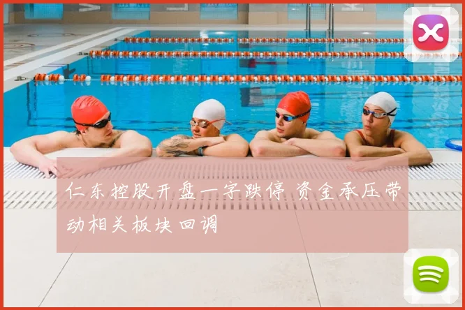 仁东控股开盘一字跌停 资金承压带动相关板块回调
