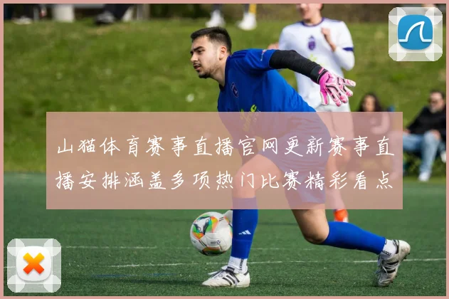 山猫体育赛事直播官网更新赛事直播安排涵盖多项热门比赛精彩看点集中呈现