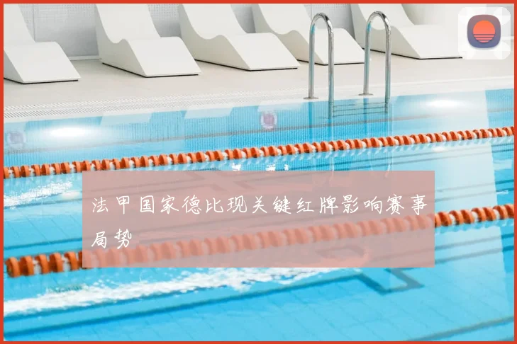 法甲国家德比现关键红牌影响赛事局势