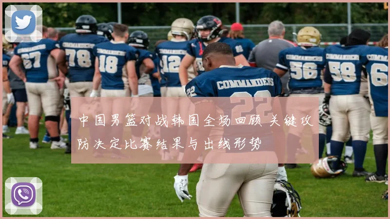 中国男篮对战韩国全场回顾 关键攻防决定比赛结果与出线形势