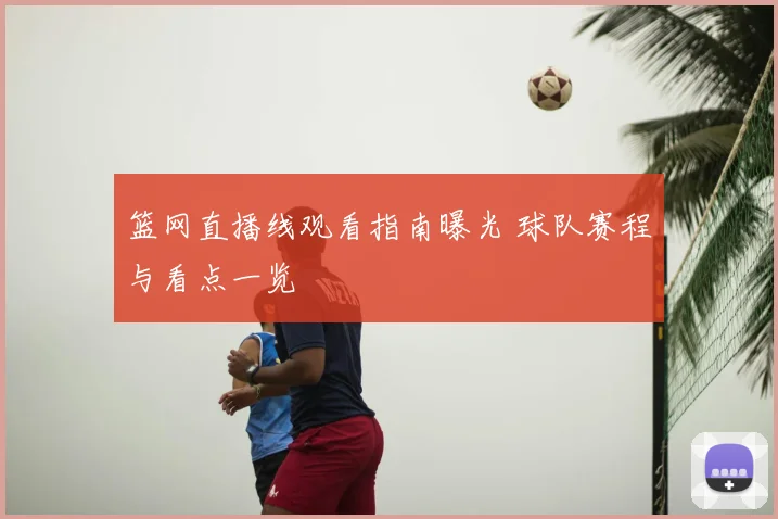 篮网直播线观看指南曝光 球队赛程与看点一览