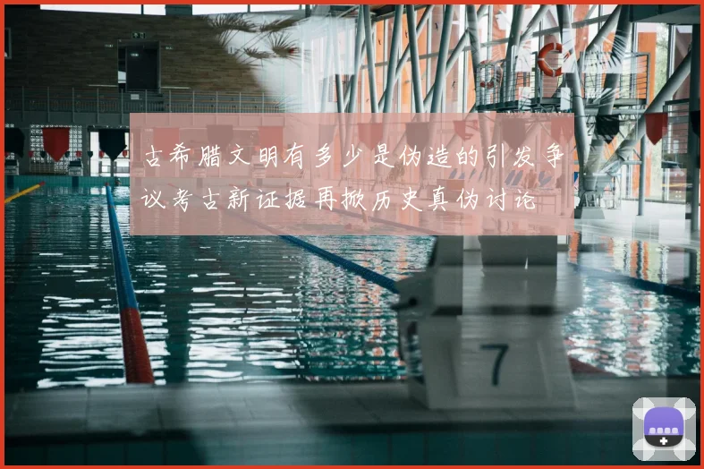 古希腊文明有多少是伪造的引发争议考古新证据再掀历史真伪讨论